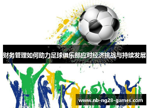 财务管理如何助力足球俱乐部应对经济挑战与持续发展