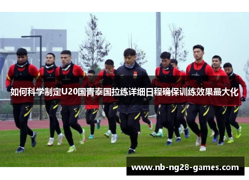如何科学制定U20国青泰国拉练详细日程确保训练效果最大化