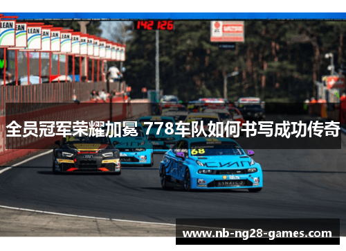 全员冠军荣耀加冕 778车队如何书写成功传奇