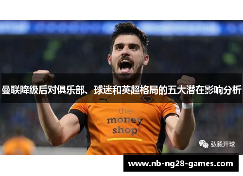 曼联降级后对俱乐部、球迷和英超格局的五大潜在影响分析