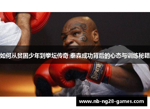 如何从贫困少年到拳坛传奇 泰森成功背后的心态与训练秘籍