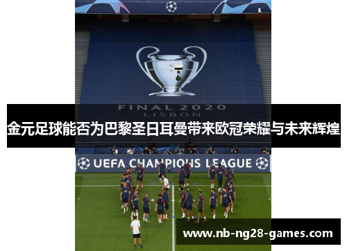 金元足球能否为巴黎圣日耳曼带来欧冠荣耀与未来辉煌 金元足球能否为巴黎圣日耳曼带来欧冠荣耀与未来辉煌