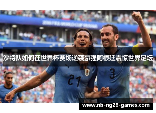 沙特队如何在世界杯赛场逆袭豪强阿根廷震惊世界足坛 沙特队如何在世界杯赛场逆袭豪强阿根廷震惊世界足坛