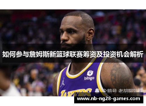 如何参与詹姆斯新篮球联赛筹资及投资机会解析