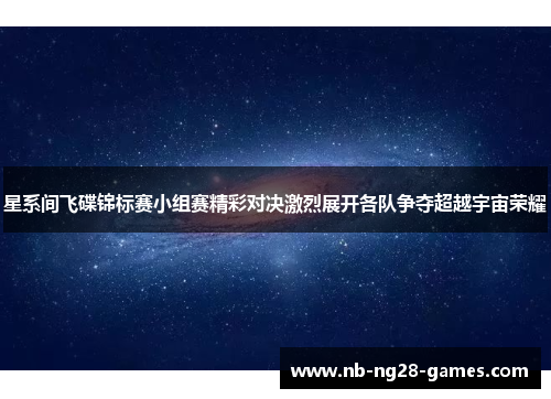 星系间飞碟锦标赛小组赛精彩对决激烈展开各队争夺超越宇宙荣耀 星系间飞碟锦标赛小组赛精彩对决激烈展开各队争夺超越宇宙荣耀