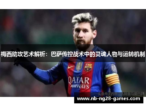 梅西助攻艺术解析：巴萨传控战术中的灵魂人物与运转机制
