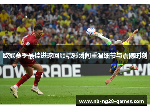 欧冠赛季最佳进球回顾精彩瞬间重温细节与震撼时刻 欧冠赛季最佳进球回顾精彩瞬间重温细节与震撼时刻