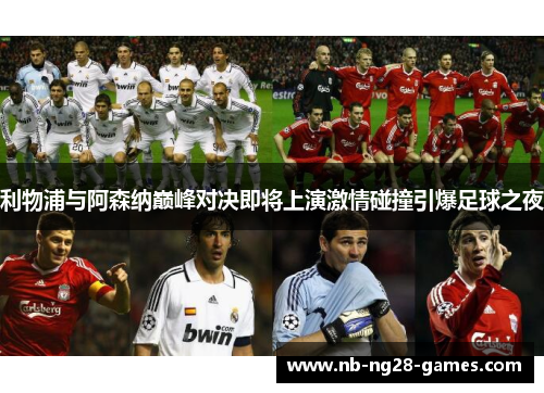 利物浦与阿森纳巅峰对决即将上演激情碰撞引爆足球之夜 利物浦与阿森纳巅峰对决即将上演激情碰撞引爆足球之夜