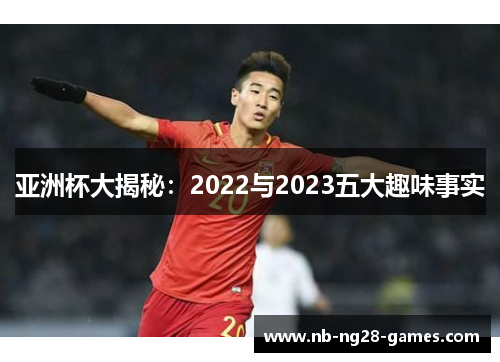 亚洲杯大揭秘：2022与2023五大趣味事实