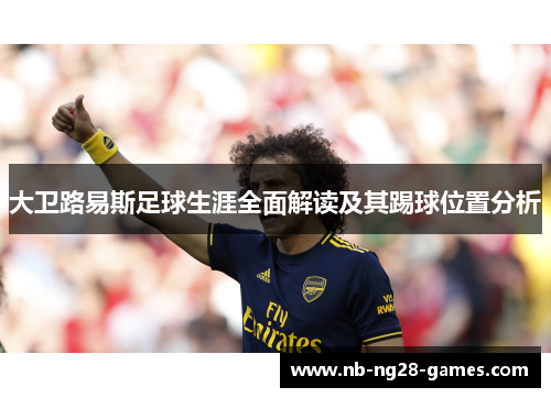 大卫路易斯足球生涯全面解读及其踢球位置分析