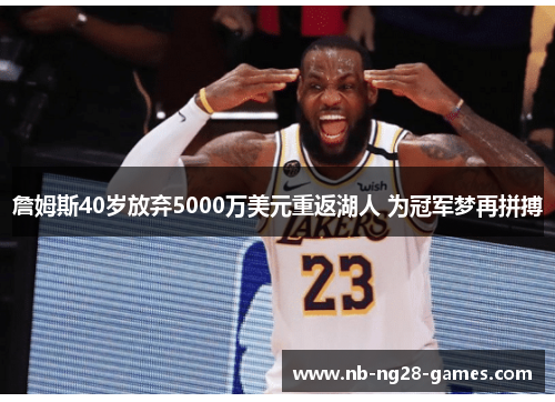 詹姆斯40岁放弃5000万美元重返湖人 为冠军梦再拼搏 詹姆斯40岁放弃5000万美元重返湖人 为冠军梦再拼搏