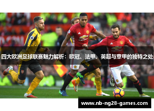 四大欧洲足球联赛魅力解析：欧冠、法甲、英超与意甲的独特之处