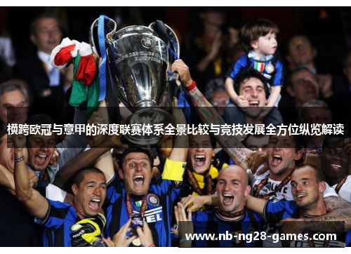 横跨欧冠与意甲的深度联赛体系全景比较与竞技发展全方位纵览解读 横跨欧冠与意甲的深度联赛体系全景比较与竞技发展全方位纵览解读