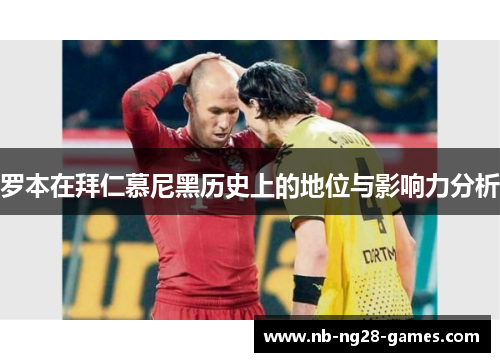 罗本在拜仁慕尼黑历史上的地位与影响力分析