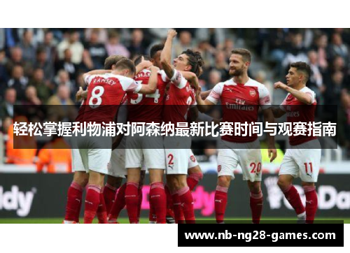 轻松掌握利物浦对阿森纳最新比赛时间与观赛指南 轻松掌握利物浦对阿森纳最新比赛时间与观赛指南