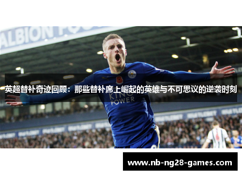 英超替补奇迹回顾：那些替补席上崛起的英雄与不可思议的逆袭时刻