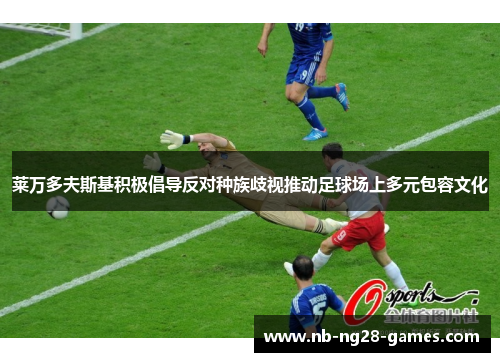 莱万多夫斯基积极倡导反对种族歧视推动足球场上多元包容文化