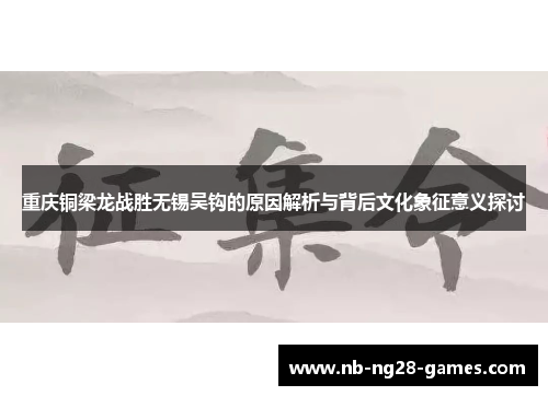 重庆铜梁龙战胜无锡吴钩的原因解析与背后文化象征意义探讨