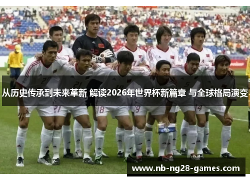 从历史传承到未来革新 解读2026年世界杯新篇章 与全球格局演变